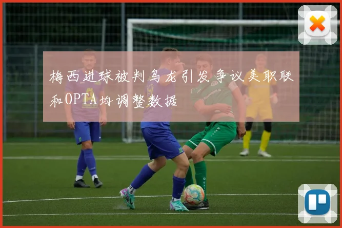 梅西进球被判乌龙引发争议美职联和OPTA均调整数据