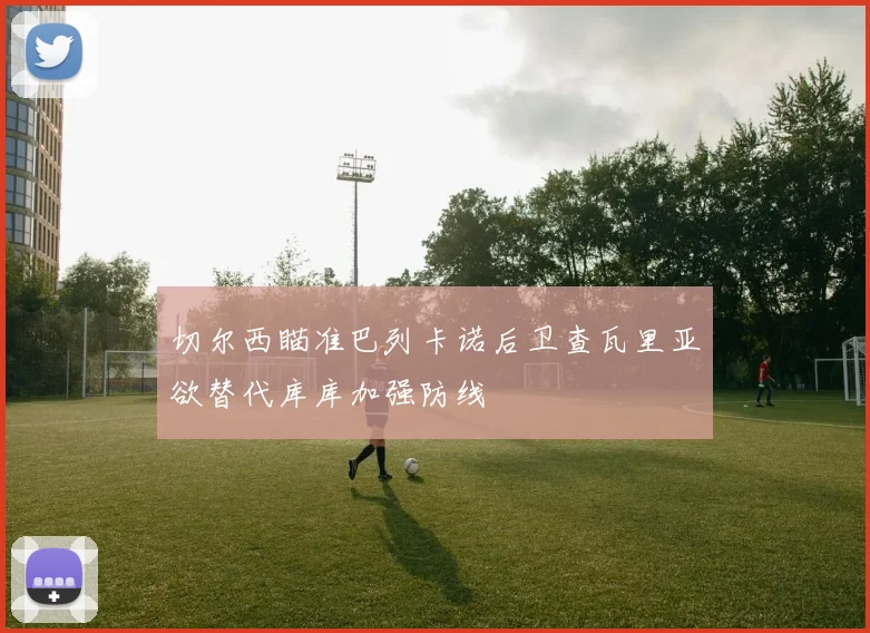 切尔西瞄准巴列卡诺后卫查瓦里亚欲替代库库加强防线