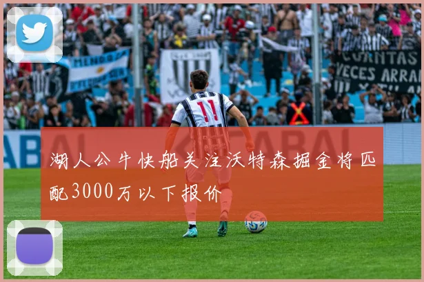 湖人公牛快船关注沃特森掘金将匹配3000万以下报价