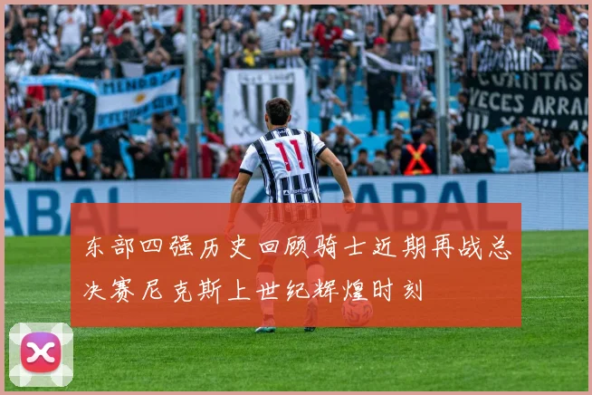 东部四强历史回顾骑士近期再战总决赛尼克斯上世纪辉煌时刻