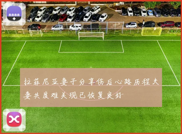 拉菲尼亚妻子分享伤后心路历程夫妻共度难关现已恢复良好