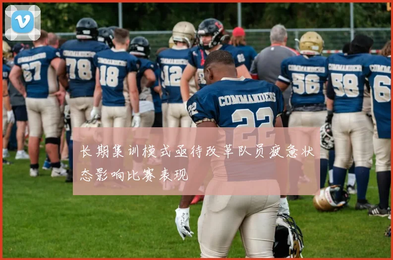 长期集训模式亟待改革队员疲惫状态影响比赛表现
