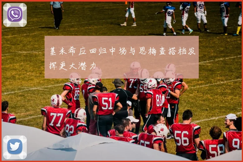 基米希应回归中场与恩梅查搭档发挥更大潜力