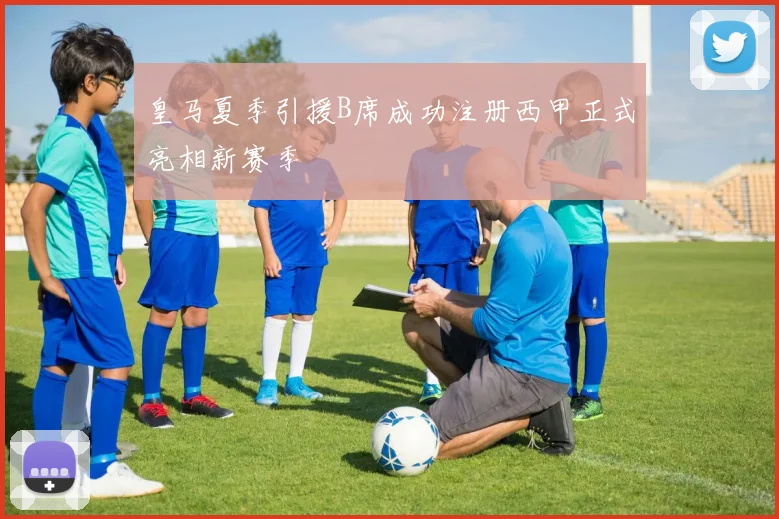 皇马夏季引援B席成功注册西甲正式亮相新赛季