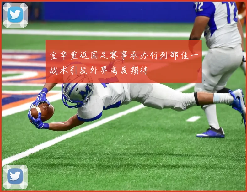 金华重返国足赛事承办行列邵佳一战术引发外界高度期待